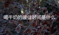 喝牛奶的最佳時間是什么？