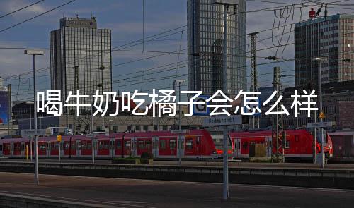 喝牛奶吃橘子會怎么樣