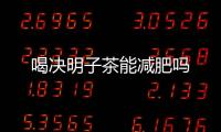 喝決明子茶能減肥嗎