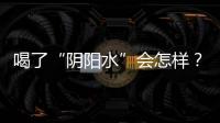 喝了“陰陽水”會怎樣？陰陽水的3大危害不容忽視！