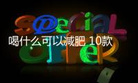 喝什么可以減肥 10款可以減肥的飲品介紹
