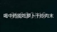 喝中藥能吃蘿卜干炒肉末嗎