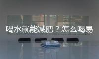 喝水就能減肥？怎么喝易瘦？