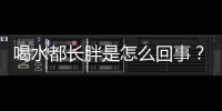 喝水都長胖是怎么回事？如何改變喝水都長肉的體質？
