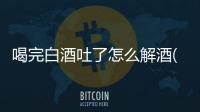 喝完白酒吐了怎么解酒(喝完白酒喝啤酒解酒)