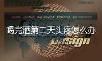 喝完酒第二天頭疼怎么辦怎么緩解（喝完酒第二天頭疼怎么辦）