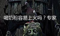 喝奶粉容易上火嗎？專家給出科學(xué)解答