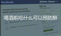 喝酒前吃什么可以預防醉酒？