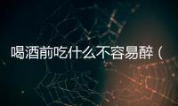 喝酒前吃什么不容易醉（科學(xué)探究酒前進(jìn)補(bǔ)的正確方法）