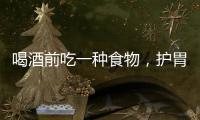 喝酒前吃一種食物，護(hù)胃又護(hù)肝，還能防醉！