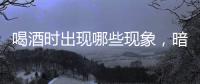 喝酒時出現(xiàn)哪些現(xiàn)象，暗示肝臟可能并不太健康？