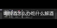 喝醉酒怎么辦吃什么解酒醉酒后吃9種食物解酒