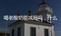 喝老酸奶能減肥嗎，什么時候喝老酸奶減肥好