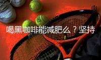 喝黑咖啡能減肥么？堅(jiān)持喝黑咖啡真的可以減肥嗎