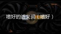 嗜好的近義詞（嗜好）