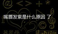 嘴唇發紫是什么原因 了解四緣由針對調理