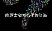 嘴唇太窄怎么化妝修飾