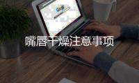 嘴唇干燥注意事項