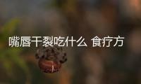 嘴唇干裂吃什么 食療方法