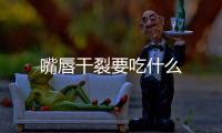 嘴唇干裂要吃什么