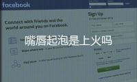 嘴唇起泡是上火嗎