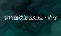 嘴角皺紋怎么處理？消除方法