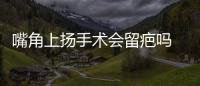 嘴角上揚手術會留疤嗎 嘴角上揚手術切口在哪