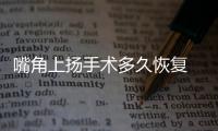 嘴角上揚(yáng)手術(shù)多久恢復(fù) 嘴角上揚(yáng)手術(shù)恢復(fù)期多長(zhǎng)時(shí)間