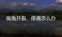 嘴角開裂、疼痛怎么辦