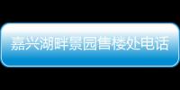 嘉興湖畔景園售樓處電話