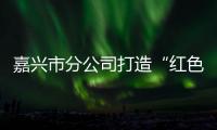 嘉興市分公司打造“紅色家郵站”