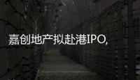 嘉創(chuàng)地產(chǎn)擬赴港IPO,土儲(chǔ)約26.3萬(wàn)平方米