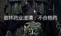 嘉林藥業(yè)澄清：不合格藥品均非本公司生產(chǎn)