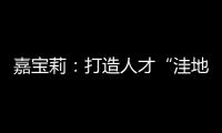 嘉寶莉：打造人才“洼地”，成就發展“高地”