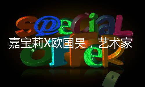 嘉寶莉X歐國昊,藝術家眼中的“裝飾和保護世界