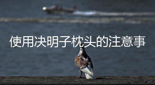 使用決明子枕頭的注意事項