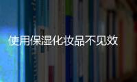使用保濕化妝品不見效 正確保養(yǎng)方法事半功倍