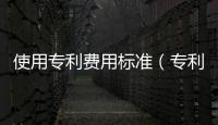 使用專利費(fèi)用標(biāo)準(zhǔn)（專利費(fèi)用標(biāo)準(zhǔn)）