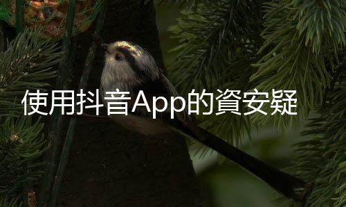 使用抖音App的資安疑慮 ：用戶會在不知情的狀況下，被讀取手機內容？
