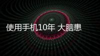使用手機10年 大腦患腦腫瘤增加21%