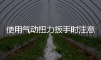 使用氣動扭力扳手時注意事項