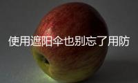 使用遮陽傘也別忘了用防曬霜