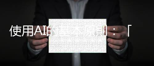 使用AI的基本原則：「節勞」不要代勞，軟實力不要變「偽實力」