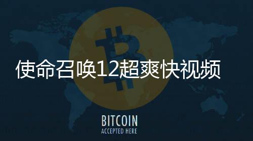 使命召喚12超爽快視頻