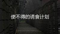 使不得的誘食計劃