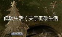 低碳生活（關于低碳生活的基本情況說明介紹）
