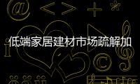 低端家居建材市場疏解加速行業洗牌