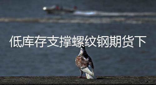 低庫(kù)存支撐螺紋鋼期貨下行空間有限