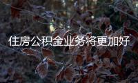 住房公積金業(yè)務(wù)將更加好辦易辦