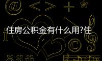 住房公積金有什么用?住房公積金用途圖解